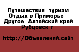 Путешествия, туризм Отдых в Приморье - Другое. Алтайский край,Рубцовск г.